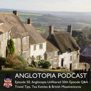 Anglotopia Podcast: Episode 50 - Anglotopia Unfiltered 50th Episode Q&A - Travel Tips, Tea Kettles & British Misadventures