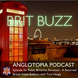 Anglotopia Podcast: Episode 55 - Rules, Britannia Revisited - A Returned British Expat Reflects with Toni Hargis
