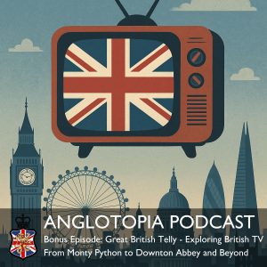 Anglotopia Podcast: Bonus Episode - Great British Telly - Exploring British TV From Monty Python to Downton Abbey and Beyond