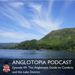 Anglotopia Podcast: Episode 69 - The Anglotopia Guide to Cumbria and the Lake District