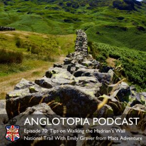 Anglotopia Podcast: Episode 70 - Tips on Walking the Hadrian’s Wall National Trail With Emily Graver from Macs Adventure