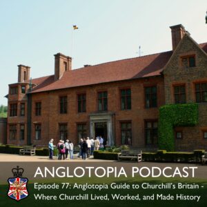 Anglotopia Podcast: Episode 77 - Anglotopia Guide to Churchill’s Britain - Where Churchill Lived, Worked, and Made History