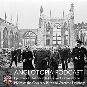 Anglotopia Podcast: Episode 78 - Did Churchill Know? Unraveling the Myths of the Coventry Blitz and Wartime Espionage