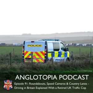 Anglotopia Podcast: Episode 91 - Roundabouts, Speed Cameras & Country Lanes - Driving in Britain Explained With a Retired UK Traffic Cop